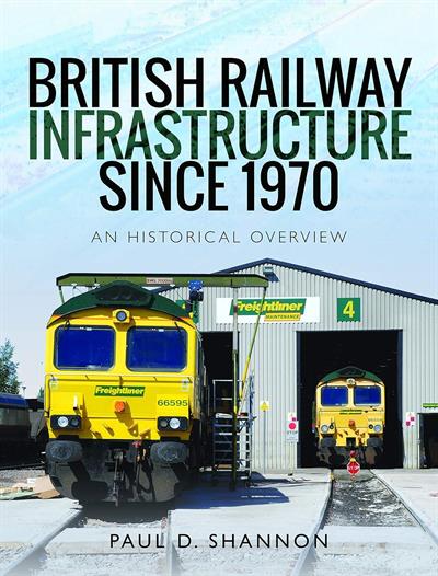 British Railway Infrastructure Since 1970: An Historical Overview by Paul D. Shannon