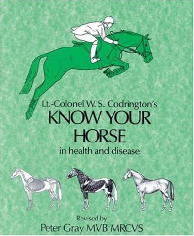 Lt.-Colonel W.S. Codrington's Know Your Horse in health and disease Revised by Peter Gray MVB MRCVS