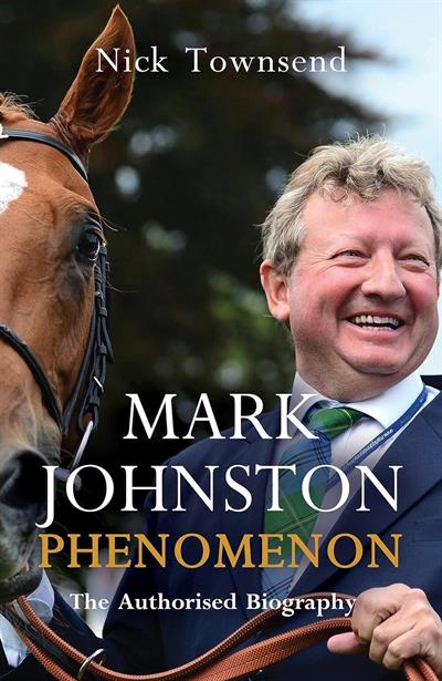 Mark Johnston: Phenomenon The Authorised Biography by Nick Townsend