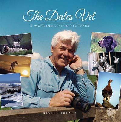 The Dales Vet: A Working Life in Pictures by Neville Turner