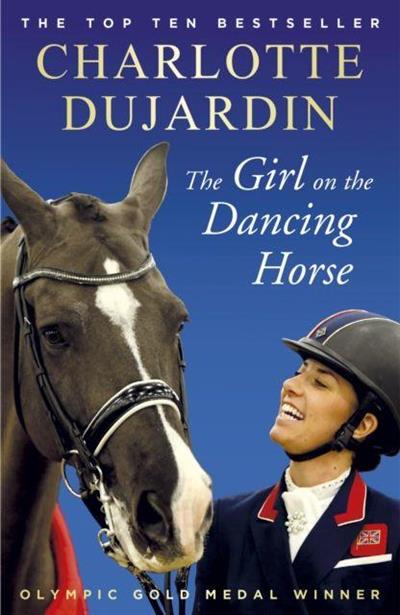 The Girl on the Dancing Horse by Charlotte Dujardin - Charlotte Dujardin's autobiography